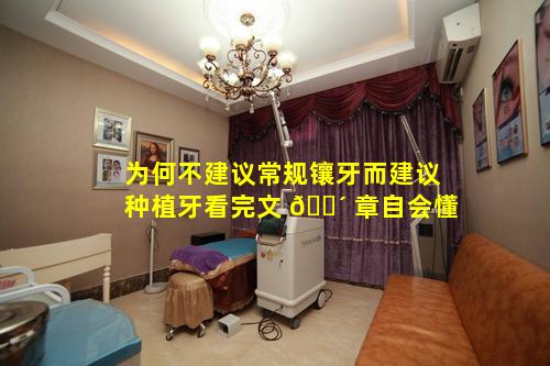 为何不建议常规镶牙而建议种植牙看完文 🌴 章自会懂